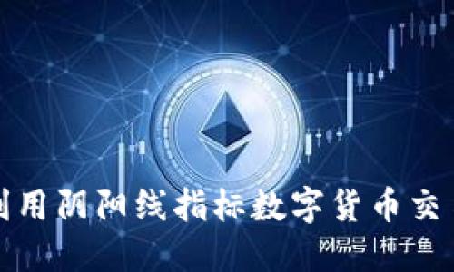 如何利用阴阳线指标数字货币交易策略