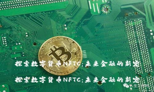 探索数字货币NFTC：未来金融的新宠

探索数字货币NFTC：未来金融的新宠