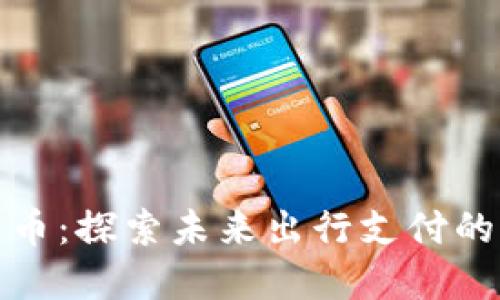 滴滴数字货币:探索未来出行支付的创新与机遇