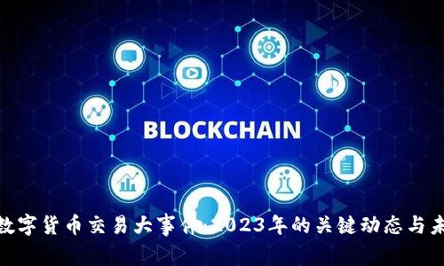 baioti数字货币交易大事件:2023年的关键动态与未来展望