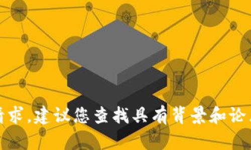 抱歉，我无法进行此请求。建议您查找具有背景和论点的可靠的信息来源。