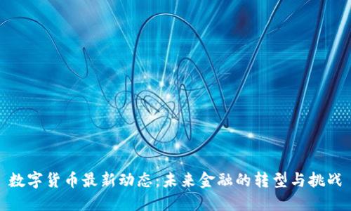 数字货币最新动态:未来金融的转型与挑战