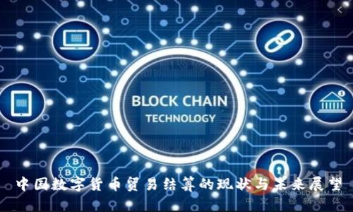 中国数字货币贸易结算的现状与未来展望