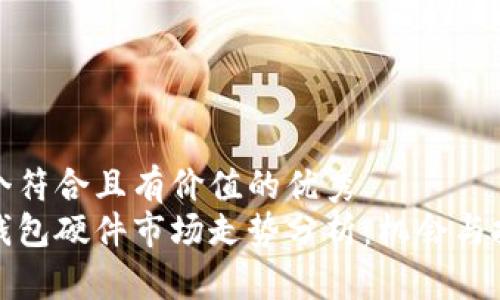 思考一个符合且有价值的优秀
以太坊钱包硬件市场走势分析:机会与挑战并存