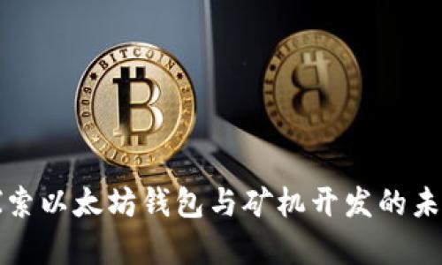 深入探索以太坊钱包与矿机开发的未来前景
