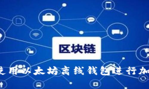 如何安全地使用以太坊离线钱包进行加密货币存储?