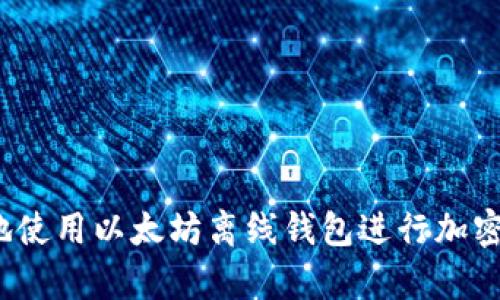 如何安全地使用以太坊离线钱包进行加密货币存储?