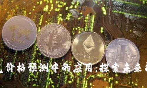 数字货币在油气价格预测中的应用:探索未来能源市场的趋势