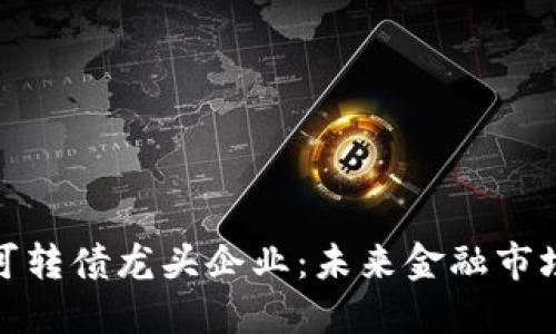 数字货币可转债龙头企业:未来金融市场的新宠儿