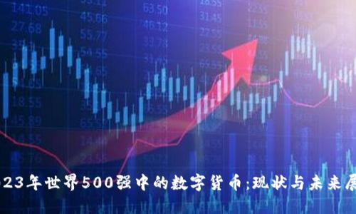 2023年世界500强中的数字货币:现状与未来展望