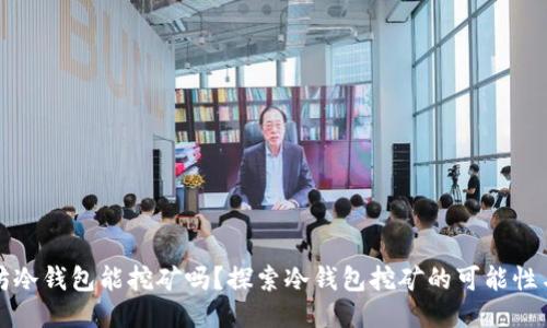 以太坊冷钱包能挖矿吗?探索冷钱包挖矿的可能性与风险