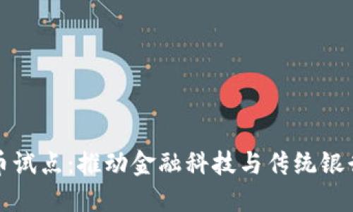四大银行数字货币试点:推动金融科技与传统银行业务的全面融合