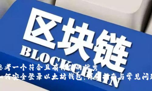 思考一个符合且有价值的优秀
如何安全登录以太坊钱包:详细指南与常见问题