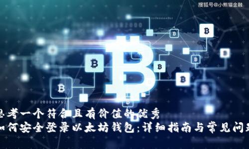 思考一个符合且有价值的优秀
如何安全登录以太坊钱包:详细指南与常见问题