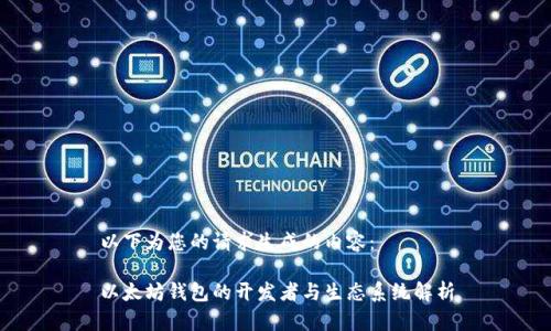 以下为您的请求生成的内容：

以太坊钱包的开发者与生态系统解析
