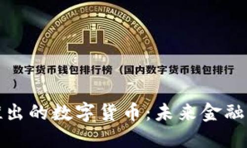 我国即将推出的数字货币:未来金融的转型之路