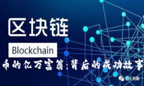 揭秘数字货币的亿万富翁:背后的成功故事与投资策略