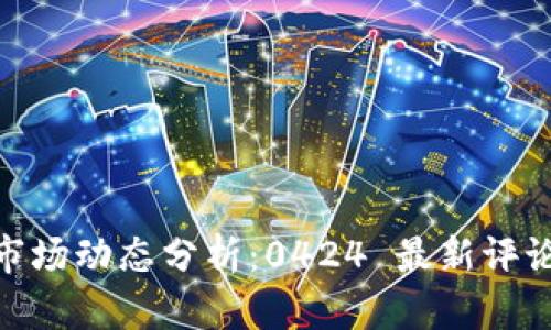 : 数字货币市场动态分析:0424 最新评论与投资策略