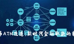 数字货币ATM改造:新时代金融取款的转型之路