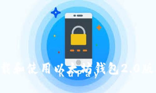 如何顺利下载和使用以太坊钱包2.0版本:详细指南