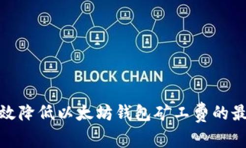 如何有效降低以太坊钱包矿工费的最佳策略