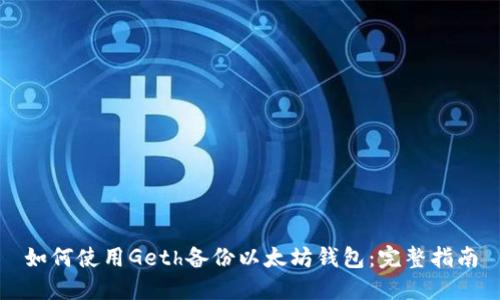 如何使用Geth备份以太坊钱包:完整指南