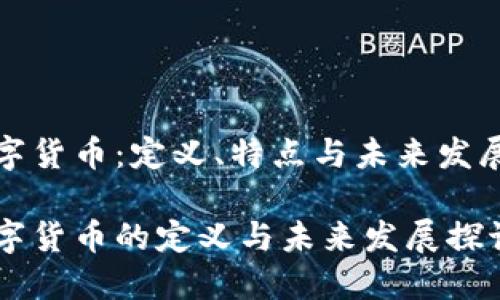 火数字货币:定义、特点与未来发展前景
火数字货币的定义与未来发展探讨