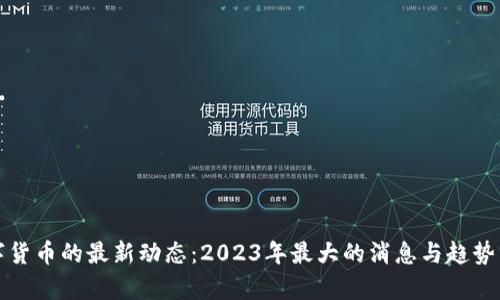 数字货币的最新动态:2023年最大的消息与趋势分析