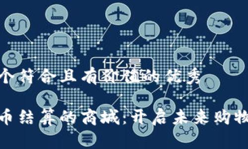 思考一个符合且有价值的优秀
数字货币结算的商城:开启未来购物新体验