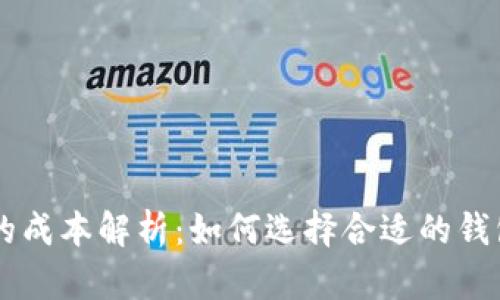 以太坊钱包的成本解析:如何选择合适的钱包类型和配置