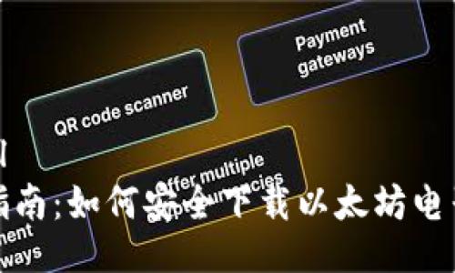 ```xml
全面指南:如何安全下载以太坊电子钱包