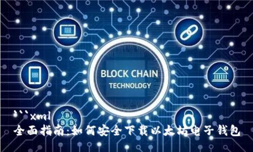 ```xml
全面指南:如何安全下载以太坊电子钱包