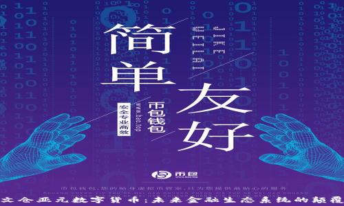 亚文仓亚元数字货币:未来金融生态系统的颠覆者