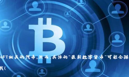 截至我了解的最新信息，许多新的数字货币正在不断推出，最热门的包括不同的DeFi项目和NFT相关的代币。然而，具体的“最新数字货币”可能会随着时间的推移而变化。要获得最新信息，您可以查看主流财经新闻网站或数字货币交易平台。

如果您有兴趣了解某种特定类型的数字货币，或者想知道关于数字货币的更多信息，请告诉我！