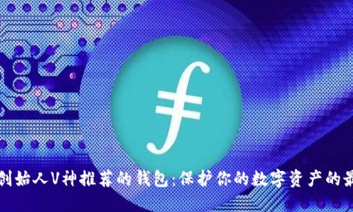 以太坊创始人V神推荐的钱包:保护你的数字资产的最佳选择