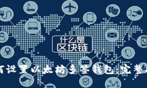 如何设置以太坊多签钱包:完整指南