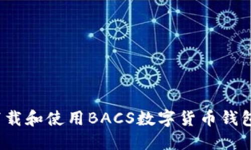 如何安全下载和使用BACS数字货币钱包应用程序?