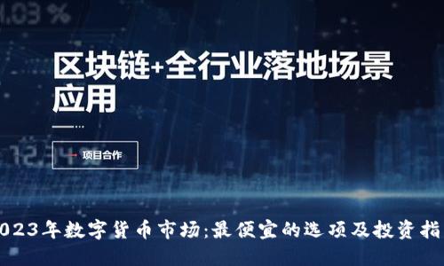 2023年数字货币市场:最便宜的选项及投资指南