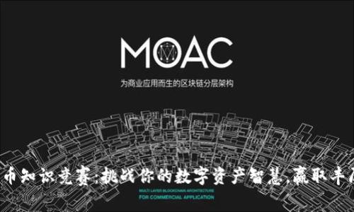 数字货币知识竞赛：挑战你的数字资产智慧，赢取丰厚奖励！