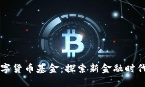 国资背景的数字货币基金:探索新金融时代的机遇与挑战