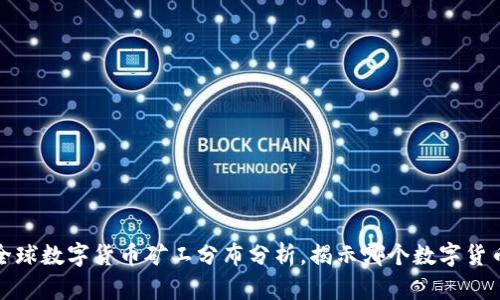 2023年:全球数字货币矿工分布分析,揭示哪个数字货币矿工最多