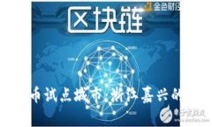探秘数字货币试点城市：浙江嘉兴的机遇与挑战