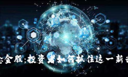 数字货币概念金股:投资者如何抓住这一新兴市场的机会